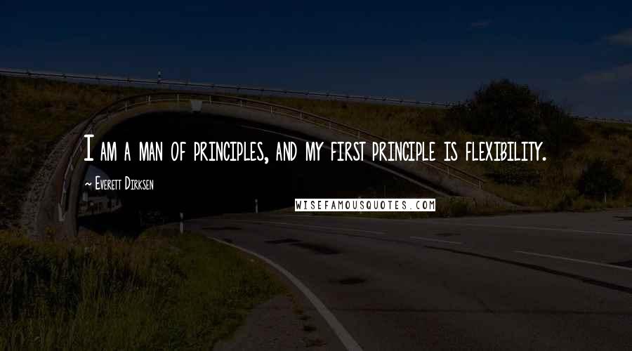 Everett Dirksen Quotes: I am a man of principles, and my first principle is flexibility.