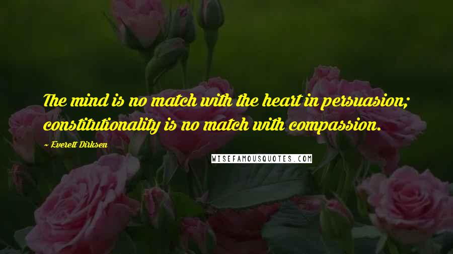 Everett Dirksen Quotes: The mind is no match with the heart in persuasion; constitutionality is no match with compassion.