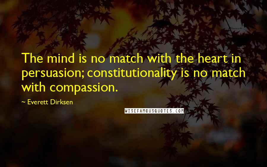 Everett Dirksen Quotes: The mind is no match with the heart in persuasion; constitutionality is no match with compassion.