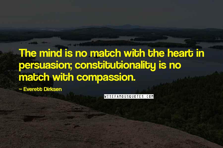 Everett Dirksen Quotes: The mind is no match with the heart in persuasion; constitutionality is no match with compassion.