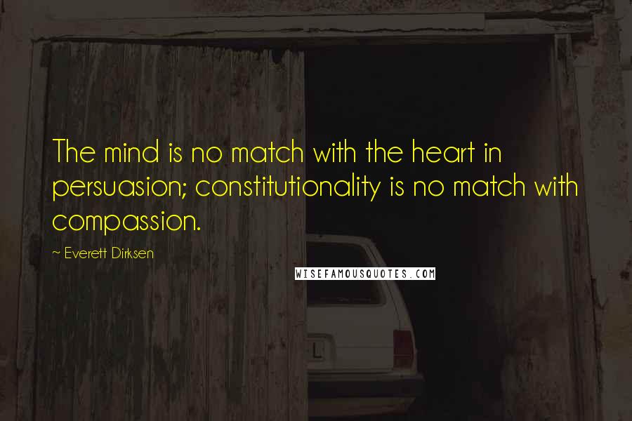 Everett Dirksen Quotes: The mind is no match with the heart in persuasion; constitutionality is no match with compassion.