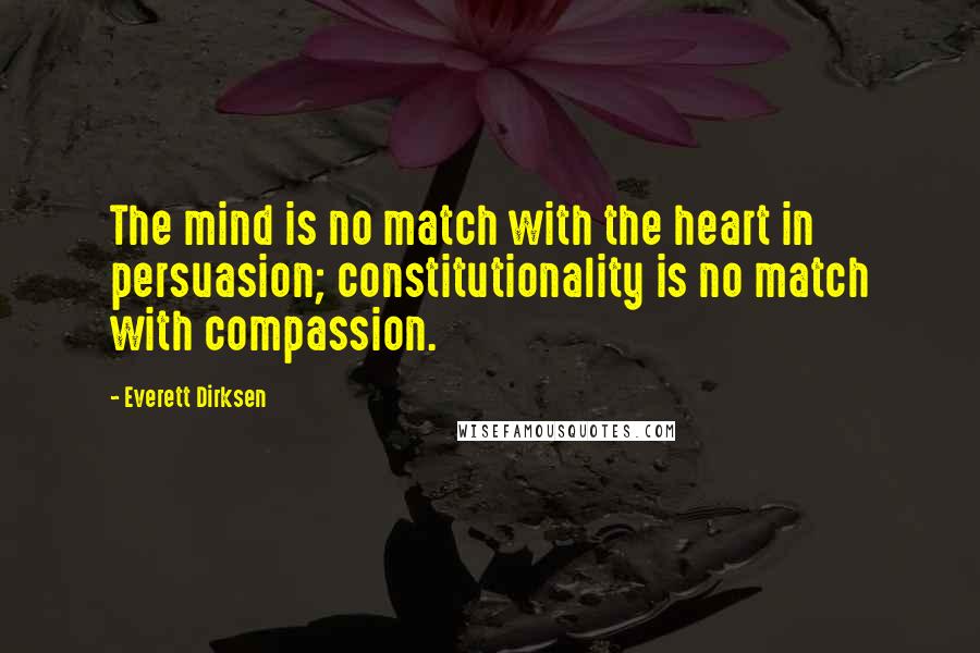 Everett Dirksen Quotes: The mind is no match with the heart in persuasion; constitutionality is no match with compassion.