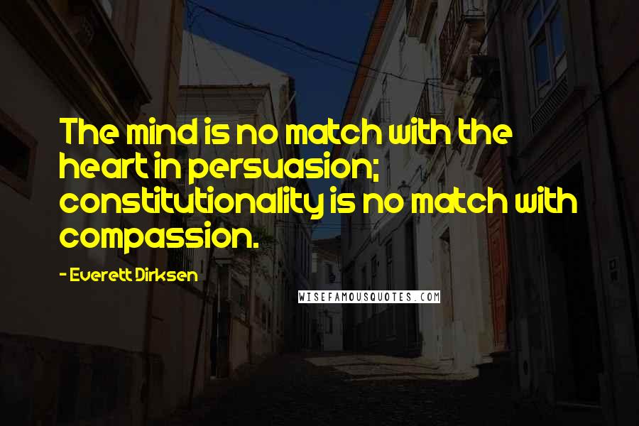 Everett Dirksen Quotes: The mind is no match with the heart in persuasion; constitutionality is no match with compassion.