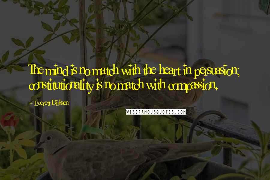 Everett Dirksen Quotes: The mind is no match with the heart in persuasion; constitutionality is no match with compassion.