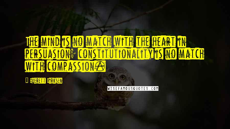 Everett Dirksen Quotes: The mind is no match with the heart in persuasion; constitutionality is no match with compassion.