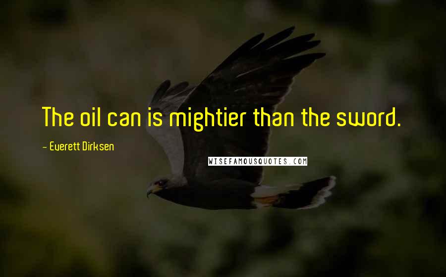 Everett Dirksen Quotes: The oil can is mightier than the sword.