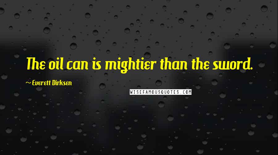 Everett Dirksen Quotes: The oil can is mightier than the sword.