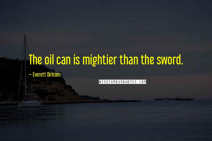Everett Dirksen Quotes: The oil can is mightier than the sword.
