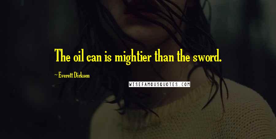 Everett Dirksen Quotes: The oil can is mightier than the sword.