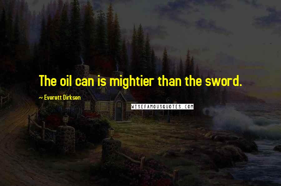 Everett Dirksen Quotes: The oil can is mightier than the sword.