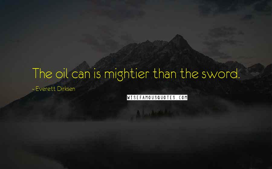 Everett Dirksen Quotes: The oil can is mightier than the sword.