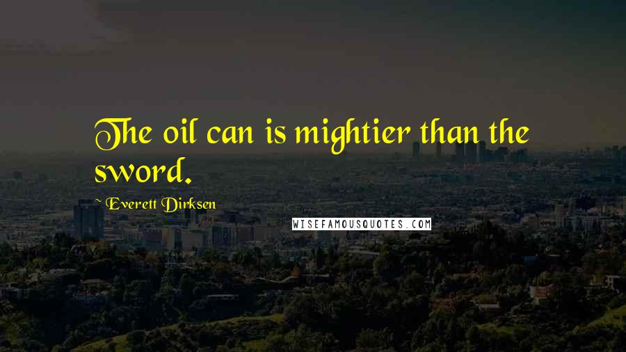 Everett Dirksen Quotes: The oil can is mightier than the sword.