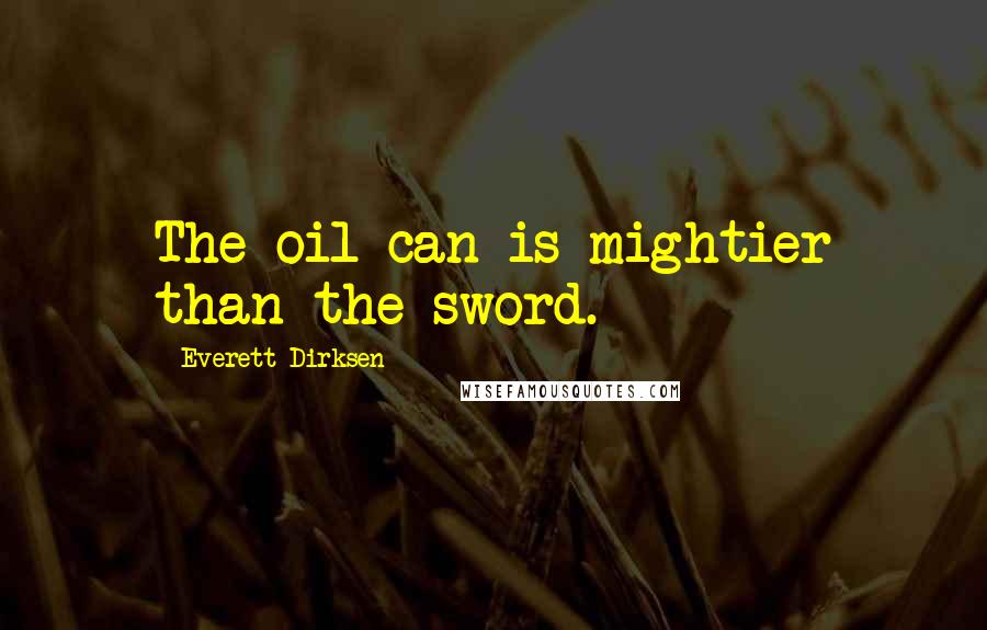 Everett Dirksen Quotes: The oil can is mightier than the sword.