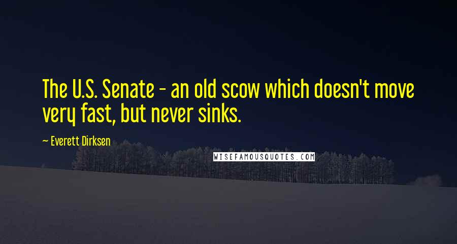 Everett Dirksen Quotes: The U.S. Senate - an old scow which doesn't move very fast, but never sinks.
