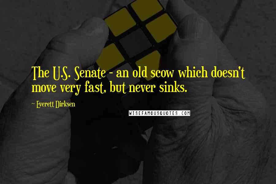 Everett Dirksen Quotes: The U.S. Senate - an old scow which doesn't move very fast, but never sinks.
