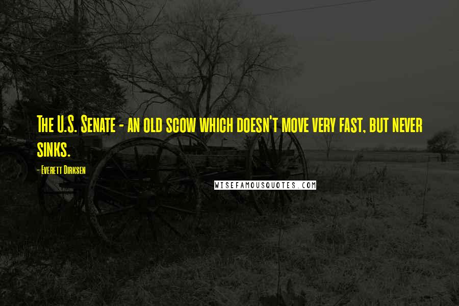 Everett Dirksen Quotes: The U.S. Senate - an old scow which doesn't move very fast, but never sinks.