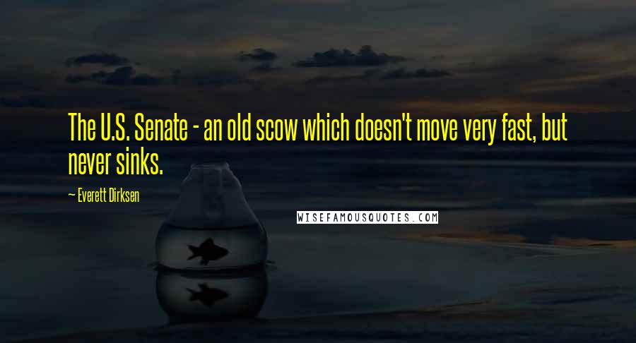 Everett Dirksen Quotes: The U.S. Senate - an old scow which doesn't move very fast, but never sinks.