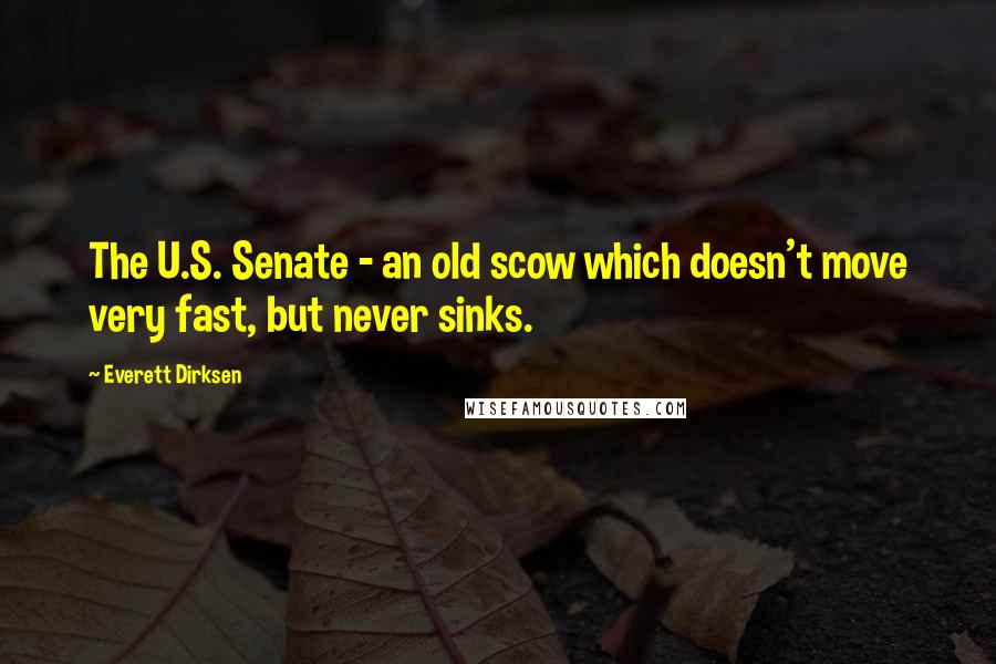 Everett Dirksen Quotes: The U.S. Senate - an old scow which doesn't move very fast, but never sinks.