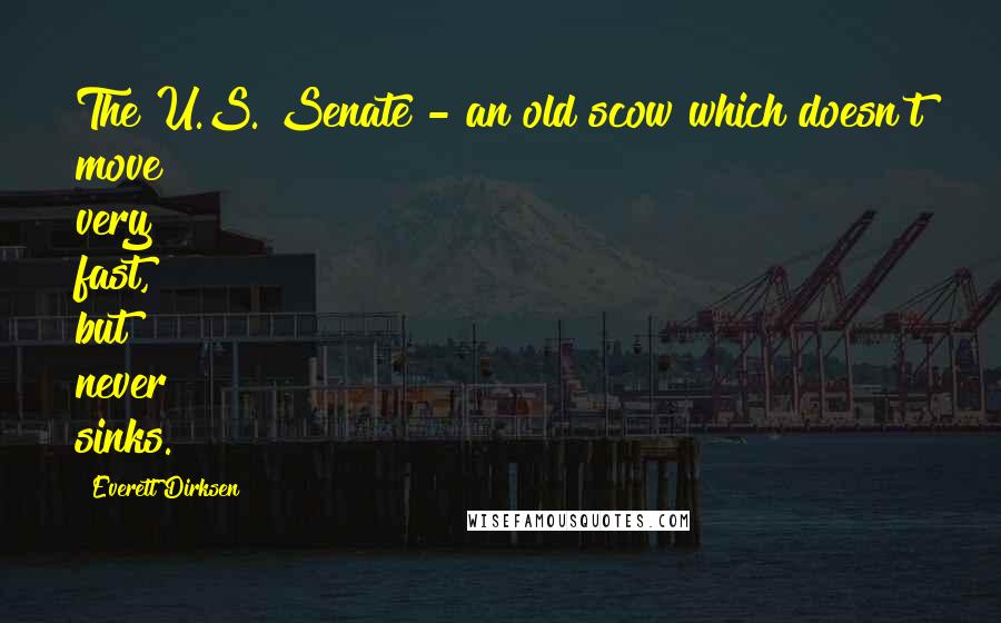 Everett Dirksen Quotes: The U.S. Senate - an old scow which doesn't move very fast, but never sinks.