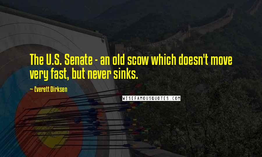 Everett Dirksen Quotes: The U.S. Senate - an old scow which doesn't move very fast, but never sinks.