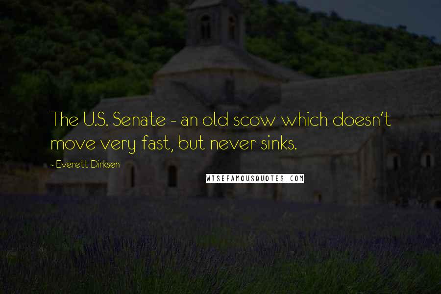 Everett Dirksen Quotes: The U.S. Senate - an old scow which doesn't move very fast, but never sinks.