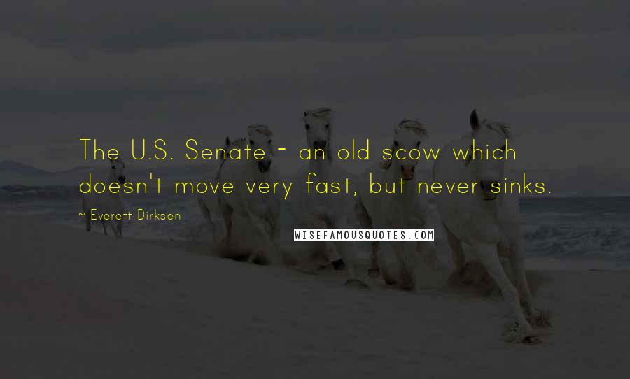 Everett Dirksen Quotes: The U.S. Senate - an old scow which doesn't move very fast, but never sinks.