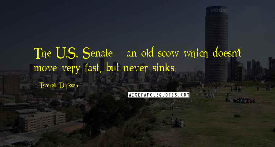 Everett Dirksen Quotes: The U.S. Senate - an old scow which doesn't move very fast, but never sinks.