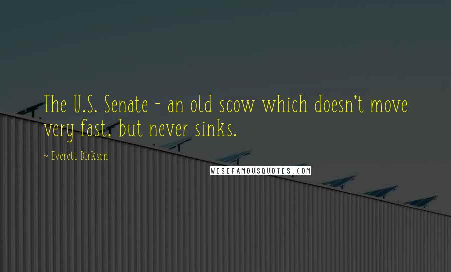 Everett Dirksen Quotes: The U.S. Senate - an old scow which doesn't move very fast, but never sinks.