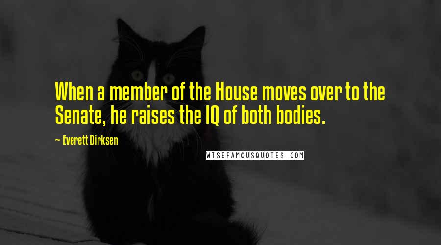 Everett Dirksen Quotes: When a member of the House moves over to the Senate, he raises the IQ of both bodies.