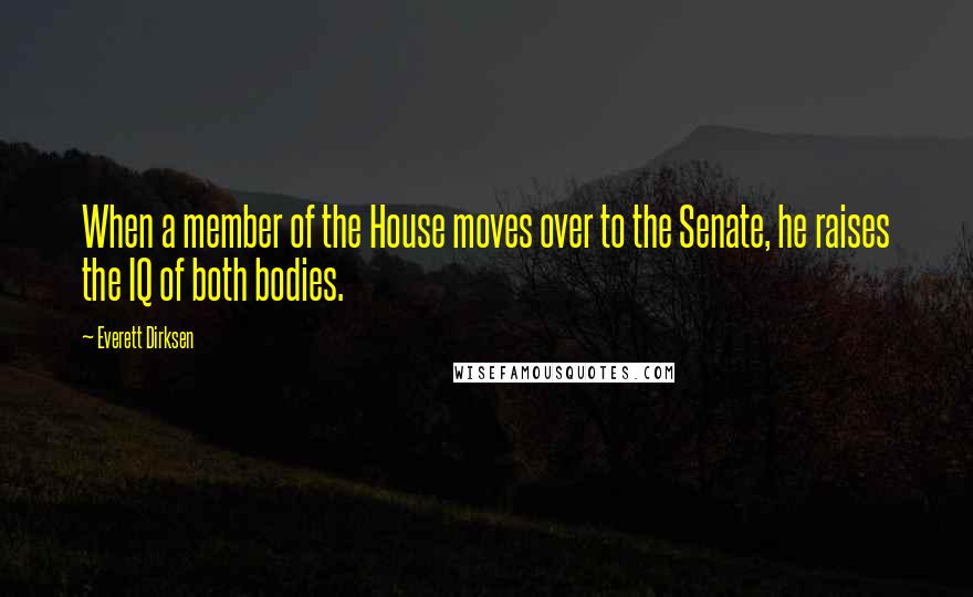 Everett Dirksen Quotes: When a member of the House moves over to the Senate, he raises the IQ of both bodies.