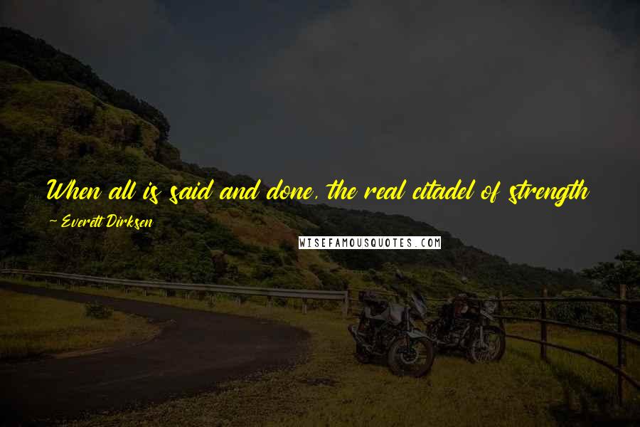 Everett Dirksen Quotes: When all is said and done, the real citadel of strength of any community is in the hearts and minds and desires of those who dwell there.