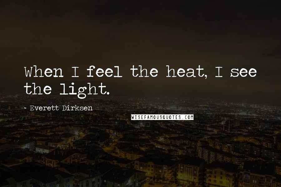 Everett Dirksen Quotes: When I feel the heat, I see the light.