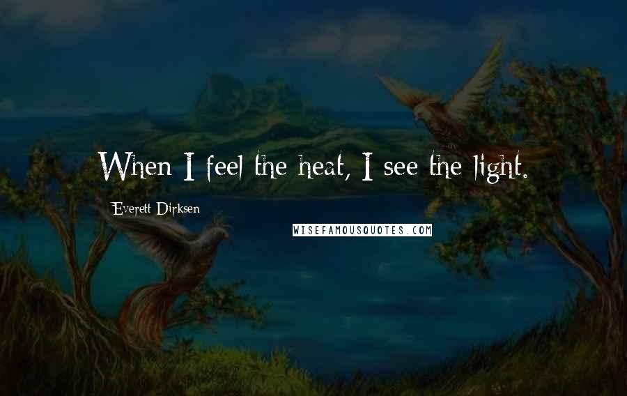 Everett Dirksen Quotes: When I feel the heat, I see the light.