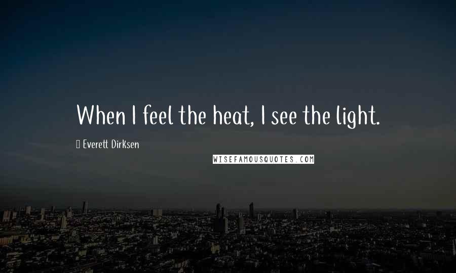 Everett Dirksen Quotes: When I feel the heat, I see the light.