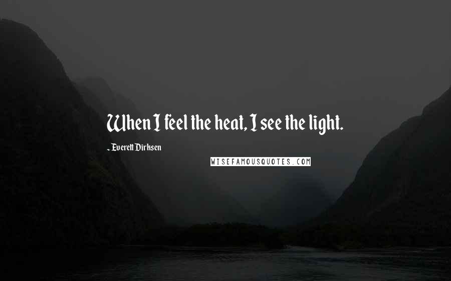 Everett Dirksen Quotes: When I feel the heat, I see the light.