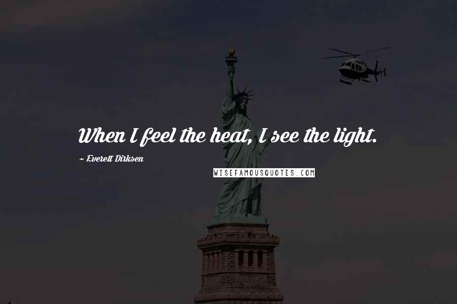 Everett Dirksen Quotes: When I feel the heat, I see the light.