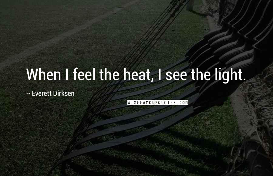 Everett Dirksen Quotes: When I feel the heat, I see the light.