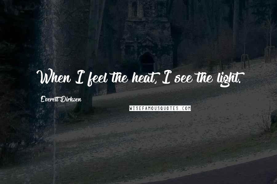 Everett Dirksen Quotes: When I feel the heat, I see the light.