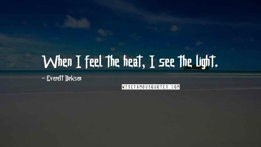 Everett Dirksen Quotes: When I feel the heat, I see the light.