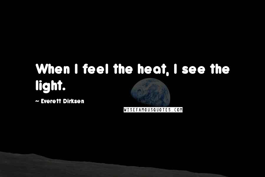 Everett Dirksen Quotes: When I feel the heat, I see the light.