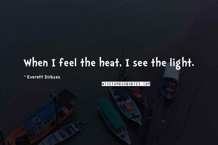 Everett Dirksen Quotes: When I feel the heat, I see the light.