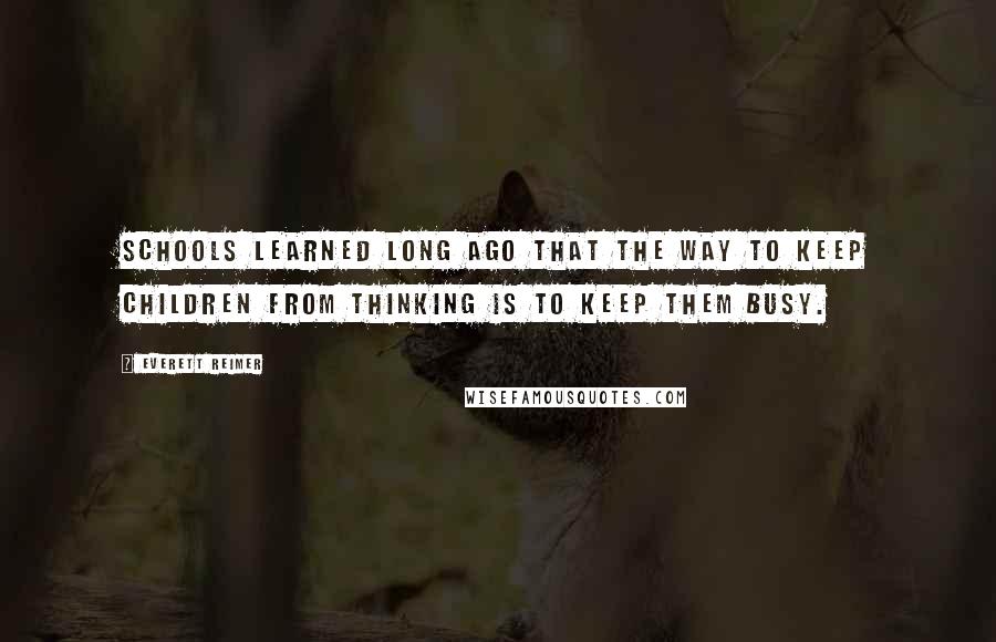 Everett Reimer Quotes: Schools learned long ago that the way to keep children from thinking is to keep them busy.