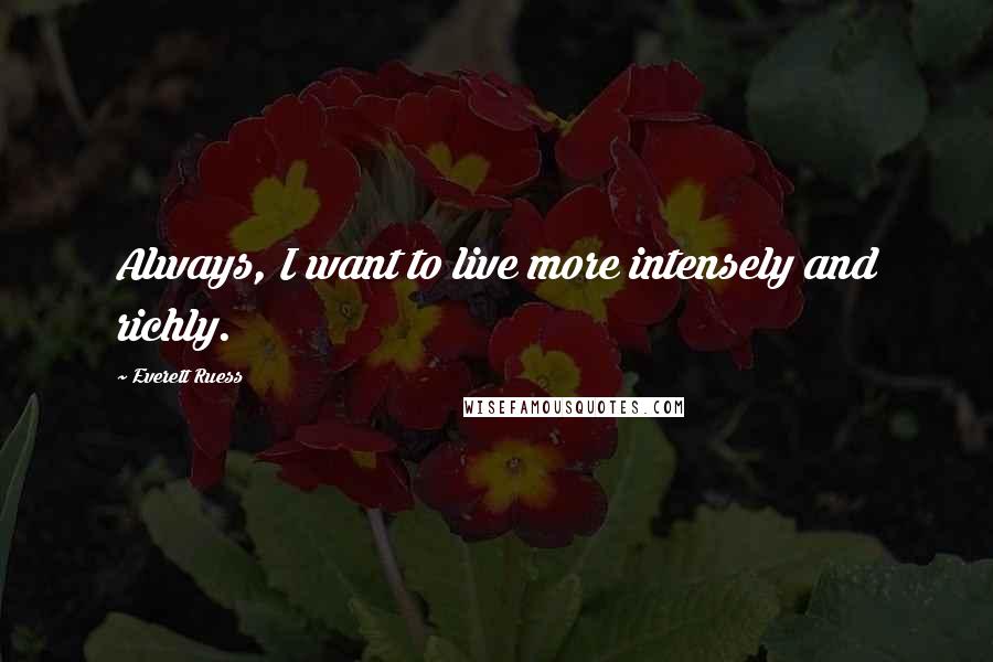 Everett Ruess Quotes: Always, I want to live more intensely and richly.