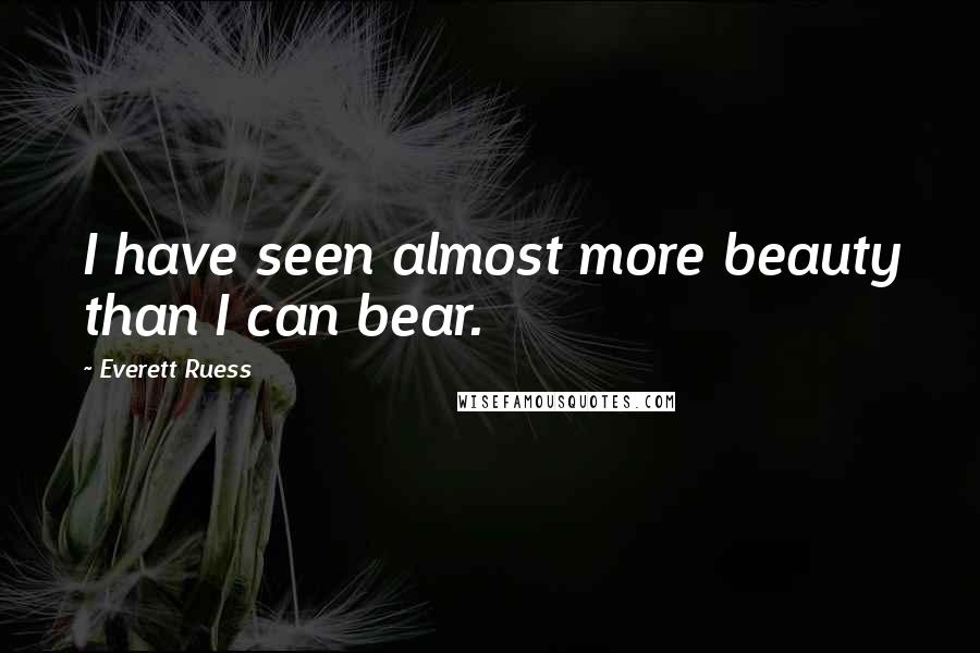 Everett Ruess Quotes: I have seen almost more beauty than I can bear.