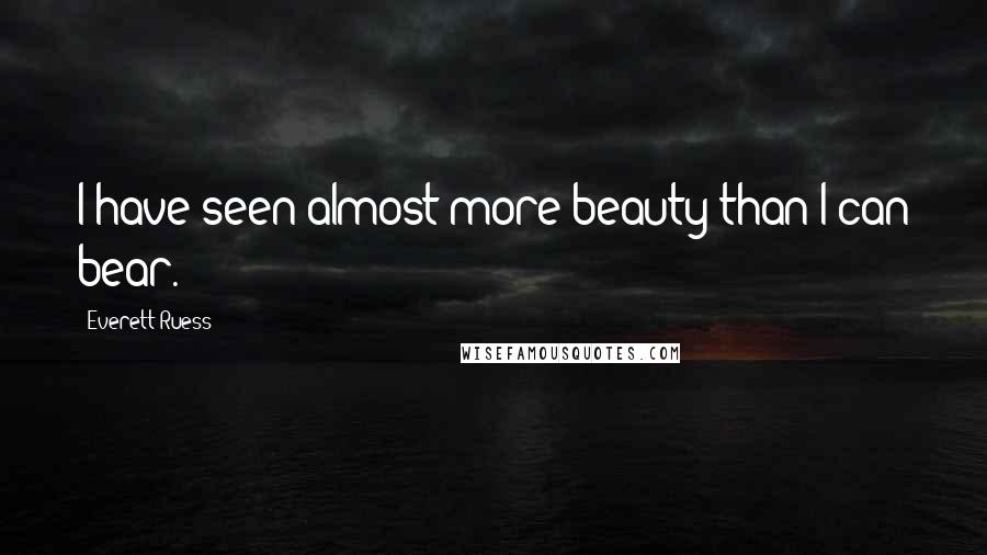 Everett Ruess Quotes: I have seen almost more beauty than I can bear.