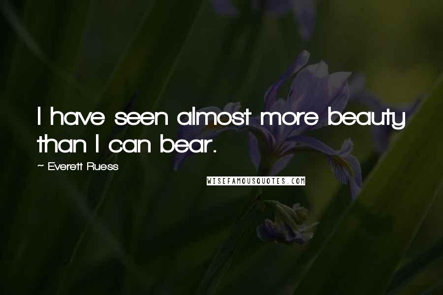 Everett Ruess Quotes: I have seen almost more beauty than I can bear.