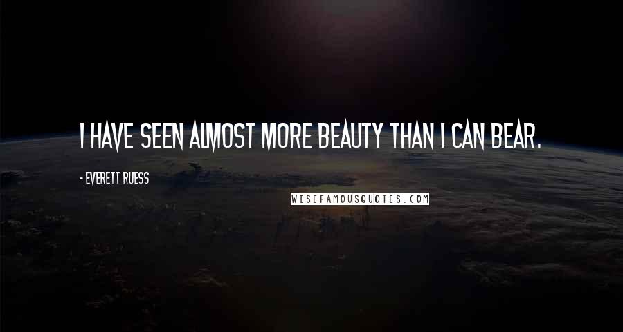 Everett Ruess Quotes: I have seen almost more beauty than I can bear.