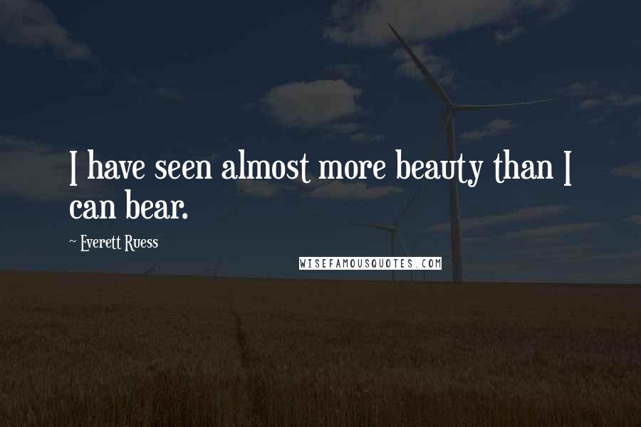 Everett Ruess Quotes: I have seen almost more beauty than I can bear.