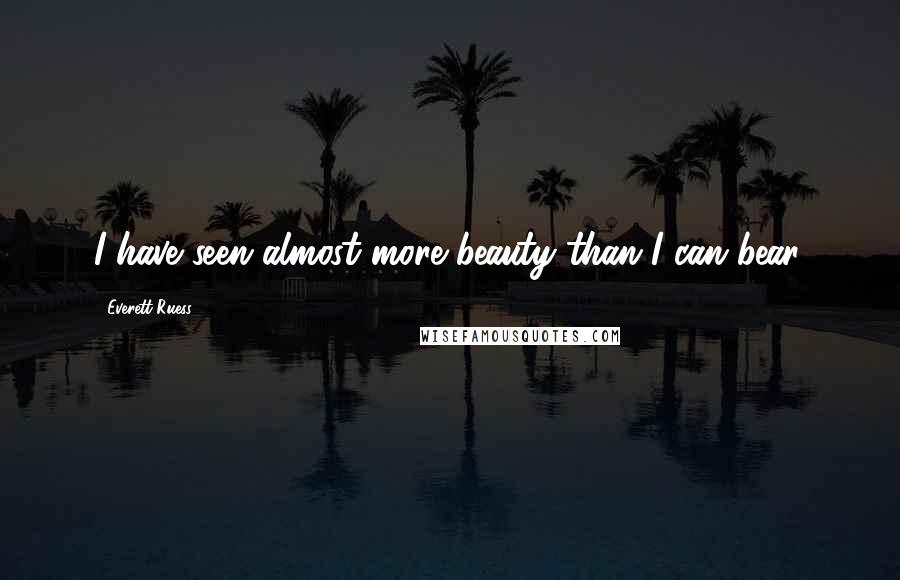 Everett Ruess Quotes: I have seen almost more beauty than I can bear.