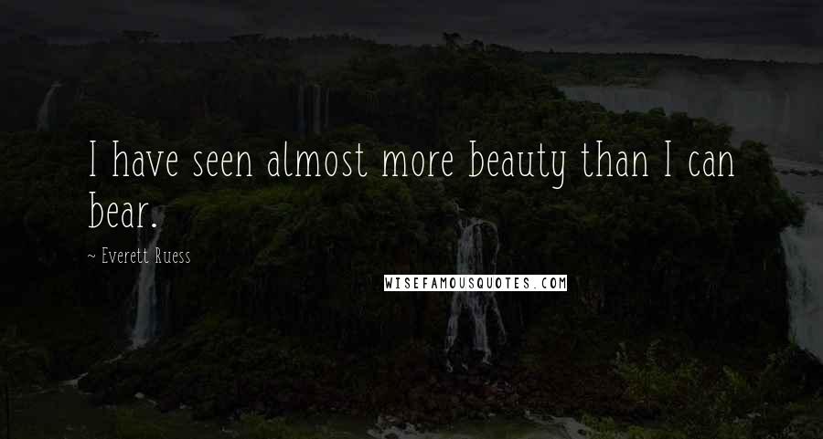 Everett Ruess Quotes: I have seen almost more beauty than I can bear.